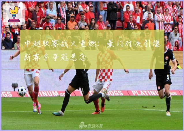 中超联赛战火重燃：豪门对决引爆新赛季争冠悬念