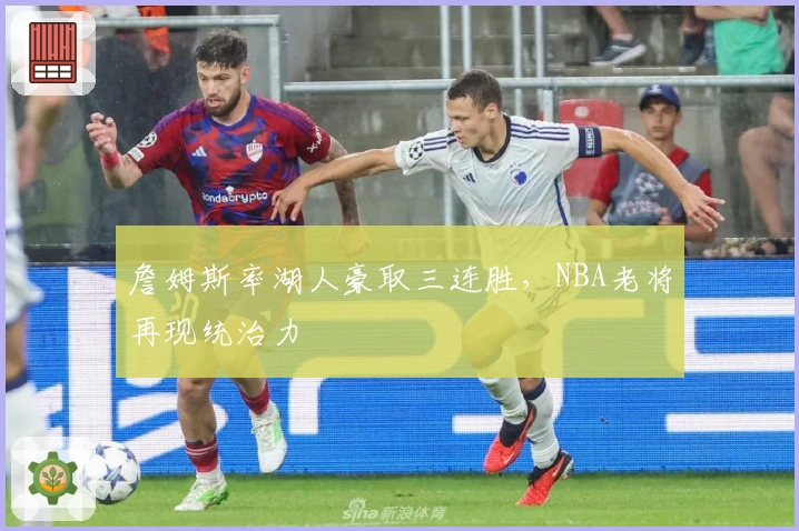 詹姆斯率湖人豪取三连胜,NBA老将再现统治力