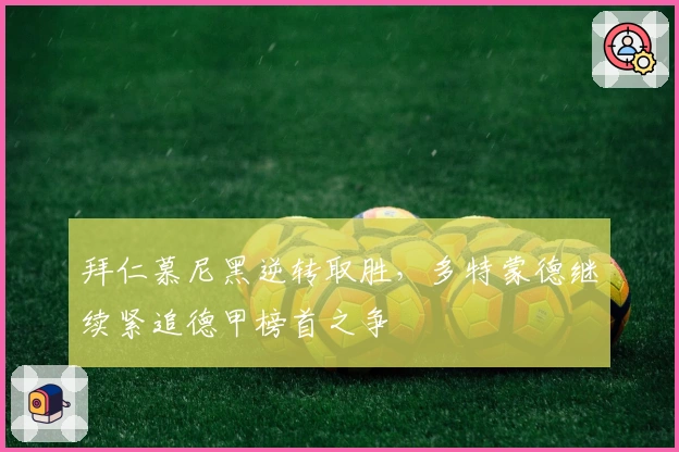 拜仁慕尼黑逆转取胜，多特蒙德继续紧追德甲榜首之争