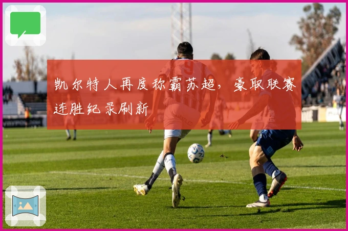 凯尔特人再度称霸苏超，豪取联赛连胜纪录刷新