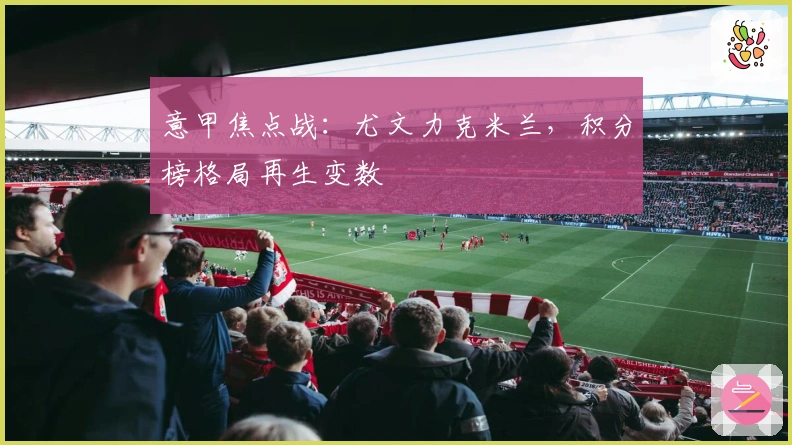 意甲焦点战：尤文力克米兰，积分榜格局再生变数