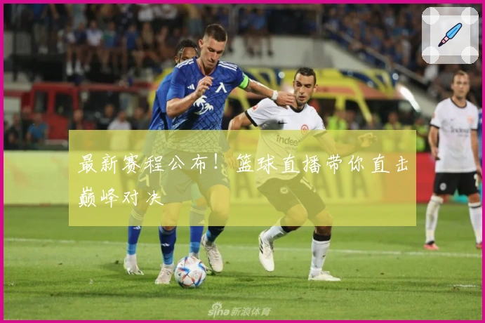 最新赛程公布！篮球直播带你直击巅峰对决