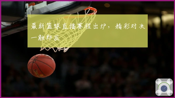 最新篮球直播赛程出炉，精彩对决一触即发