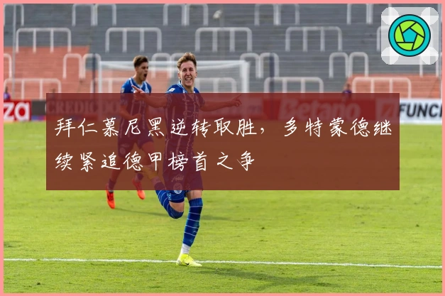 拜仁慕尼黑逆转取胜，多特蒙德继续紧追德甲榜首之争