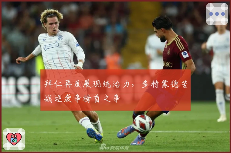 拜仁再度展现统治力，多特蒙德苦战逆袭争榜首之争