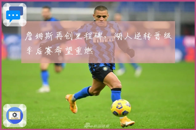 詹姆斯再创里程碑，湖人逆转晋级季后赛希望重燃