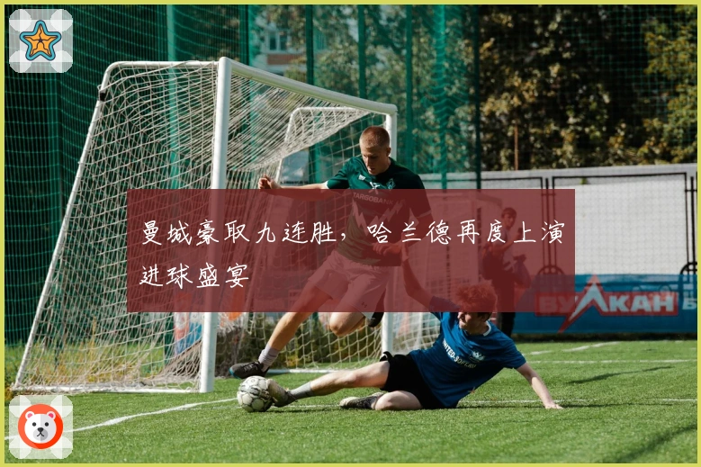 曼城豪取九连胜，哈兰德再度上演进球盛宴