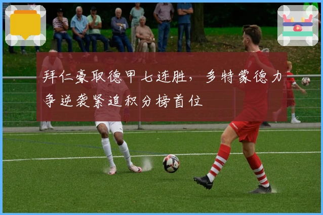 拜仁豪取德甲七连胜，多特蒙德力争逆袭紧追积分榜首位