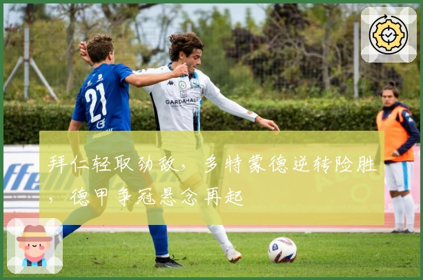 拜仁轻取劲敌，多特蒙德逆转险胜，德甲争冠悬念再起