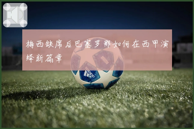 梅西缺席后巴塞罗那如何在西甲演绎新篇章